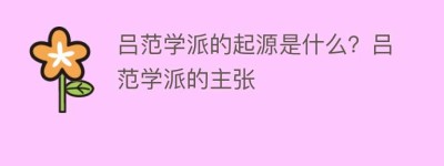 吕范学派的起源是什么？吕范学派的主张_民间艺术 菊江历史网