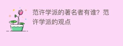 范许学派的著名者有谁？范许学派的观点_民间艺术 菊江历史网
