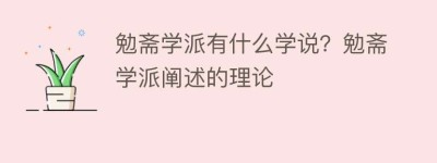 勉斋学派有什么学说？勉斋学派阐述的理论_民间艺术 菊江历史网