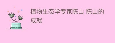 植物生态学专家陈山 陈山的成就_民俗文化 菊江历史网