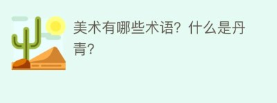 美术有哪些术语？什么是丹青？_民俗文化 菊江历史网