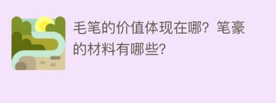 毛笔的价值体现在哪？笔豪的材料有哪些？_民俗文化 菊江历史网