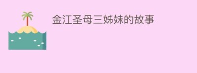 金江圣母三姊妹的故事_民俗文化 菊江历史网