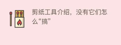 剪纸工具介绍，没有它们怎么“搞”_民俗文化 菊江历史网