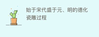 始于宋代盛于元、明的德化瓷雕过程_民俗文化 菊江历史网