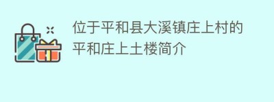 位于平和县大溪镇庄上村的平和庄上土楼简介_民俗文化 菊江历史网