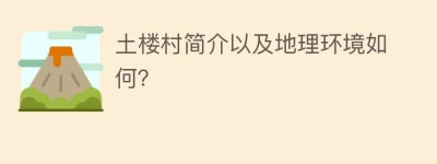 土楼村简介以及地理环境如何？_民俗文化 菊江历史网