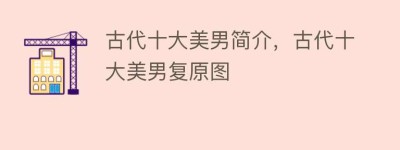 古代十大美男简介，古代十大美男复原图_民俗文化 菊江历史网