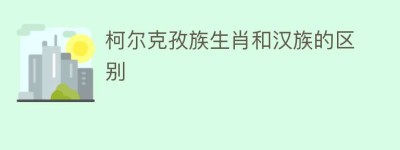 柯尔克孜族生肖和汉族的区别_民俗文化 菊江历史网