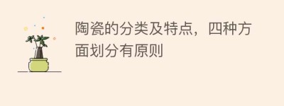陶瓷的分类及特点，四种方面划分有原则_民俗文化 菊江历史网