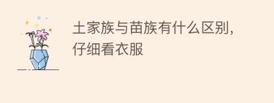 土家族与苗族有什么区别，仔细看衣服_民俗文化 菊江历史网