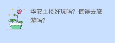 华安土楼好玩吗？值得去旅游吗？_民俗文化 菊江历史网