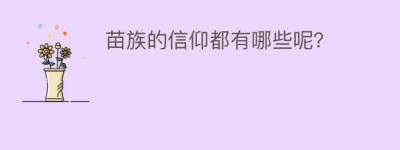 苗族的信仰都有哪些呢？_民俗文化 菊江历史网