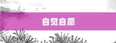 自觉自愿【自觉自愿的意思】- 成语大全