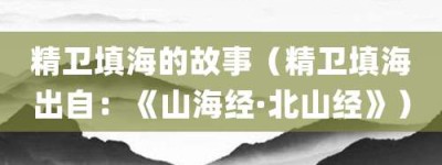 精卫填海的故事（精卫填海出自：《山海经·北山经》）_成语故事 菊江历史网