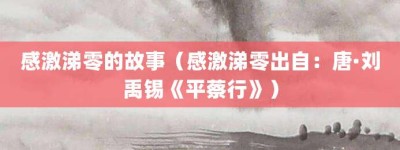 感激涕零的故事（感激涕零出自：唐·刘禹锡《平蔡行》）_成语故事 菊江历史网