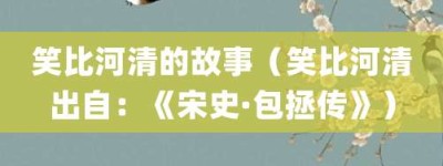笑比河清的故事（笑比河清出自：《宋史·包拯传》）_成语故事 菊江历史网
