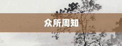 众所周知【众所周知的意思】- 成语大全