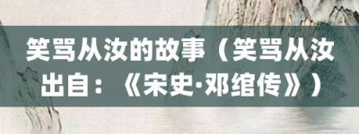 笑骂从汝的故事（笑骂从汝出自：《宋史·邓绾传》）_成语故事 菊江历史网