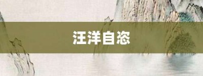 汪洋自恣【汪洋自恣的意思】- 成语大全