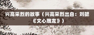 兴高采烈的故事（兴高采烈出自：刘勰《文心雕龙》）_成语故事 菊江历史网