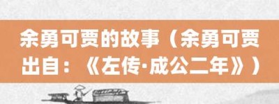余勇可贾的故事（余勇可贾出自：《左传·成公二年》）_成语故事 菊江历史网