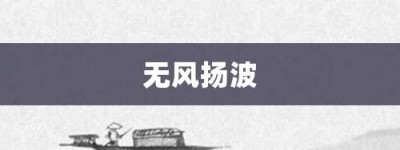 无风扬波【无风扬波的意思】- 成语大全