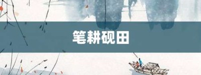 笔耕砚田【笔耕砚田的意思】- 成语大全