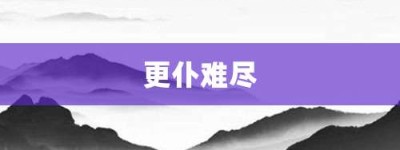 更仆难尽【更仆难尽的意思】- 成语大全