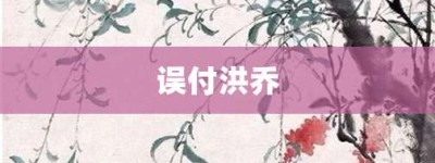 误付洪乔【误付洪乔的意思】- 成语大全