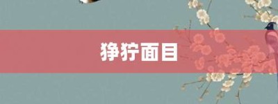 狰狞面目【狰狞面目的意思】- 成语大全