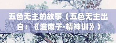 五色无主的故事（五色无主出自：《淮南子·精神训》）_成语故事 菊江历史网