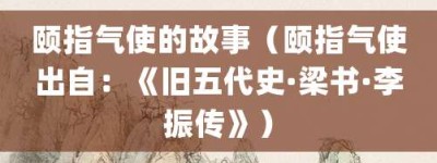 颐指气使的故事（颐指气使出自：《旧五代史·梁书·李振传》）_成语故事 菊江历史网