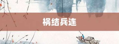 祸结兵连【祸结兵连的意思】- 成语大全