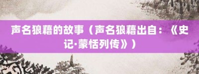 声名狼藉的故事（声名狼藉出自：《史记·蒙恬列传》）_成语故事 菊江历史网