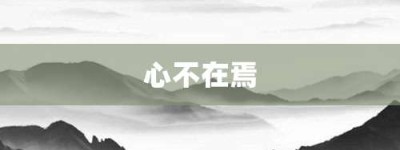 心不在焉【心不在焉的意思】- 成语大全