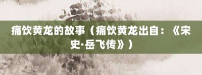 痛饮黄龙的故事（痛饮黄龙出自：《宋史·岳飞传》）_成语故事 菊江历史网