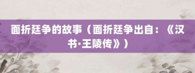面折廷争的故事（面折廷争出自：《汉书·王陵传》）_成语故事 菊江历史网