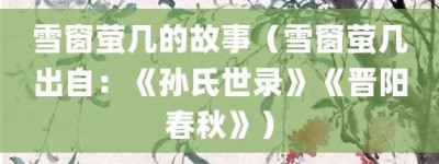 雪窗萤几的故事（雪窗萤几出自：《孙氏世录》《晋阳春秋》）_成语故事 菊江历史网