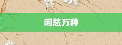 闲愁万种【闲愁万种的意思】- 成语大全