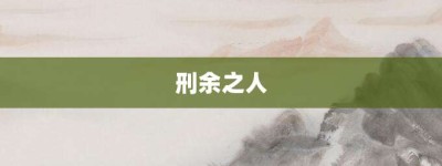 刑余之人【刑余之人的意思】- 成语大全