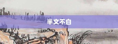 半文不白【半文不白的意思】- 成语大全