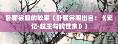 卧薪尝胆的故事（卧薪尝胆出自：《史记·越王勾践世家》）_成语故事 菊江历史网