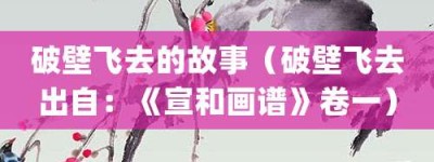 破壁飞去的故事（破壁飞去出自：《宣和画谱》卷一）_成语故事 菊江历史网