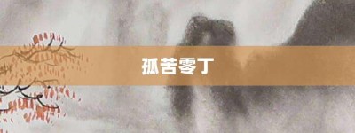 孤苦零丁【孤苦零丁的意思】- 成语大全