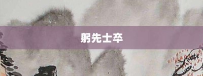 躬先士卒【躬先士卒的意思】- 成语大全