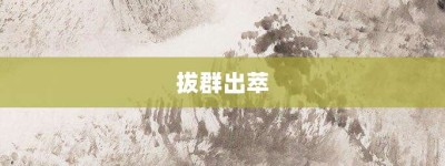 拔群出萃【拔群出萃的意思】- 成语大全