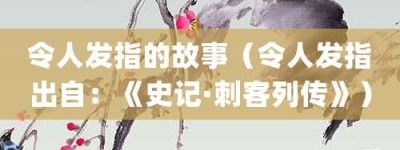 令人发指的故事（令人发指出自：《史记·刺客列传》）_成语故事 菊江历史网