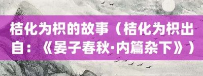 桔化为枳的故事（桔化为枳出自：《晏子春秋·内篇杂下》）_成语故事 菊江历史网