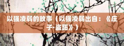 以强凌弱的故事（以强凌弱出自：《庄子·盗跖》）_成语故事 菊江历史网
